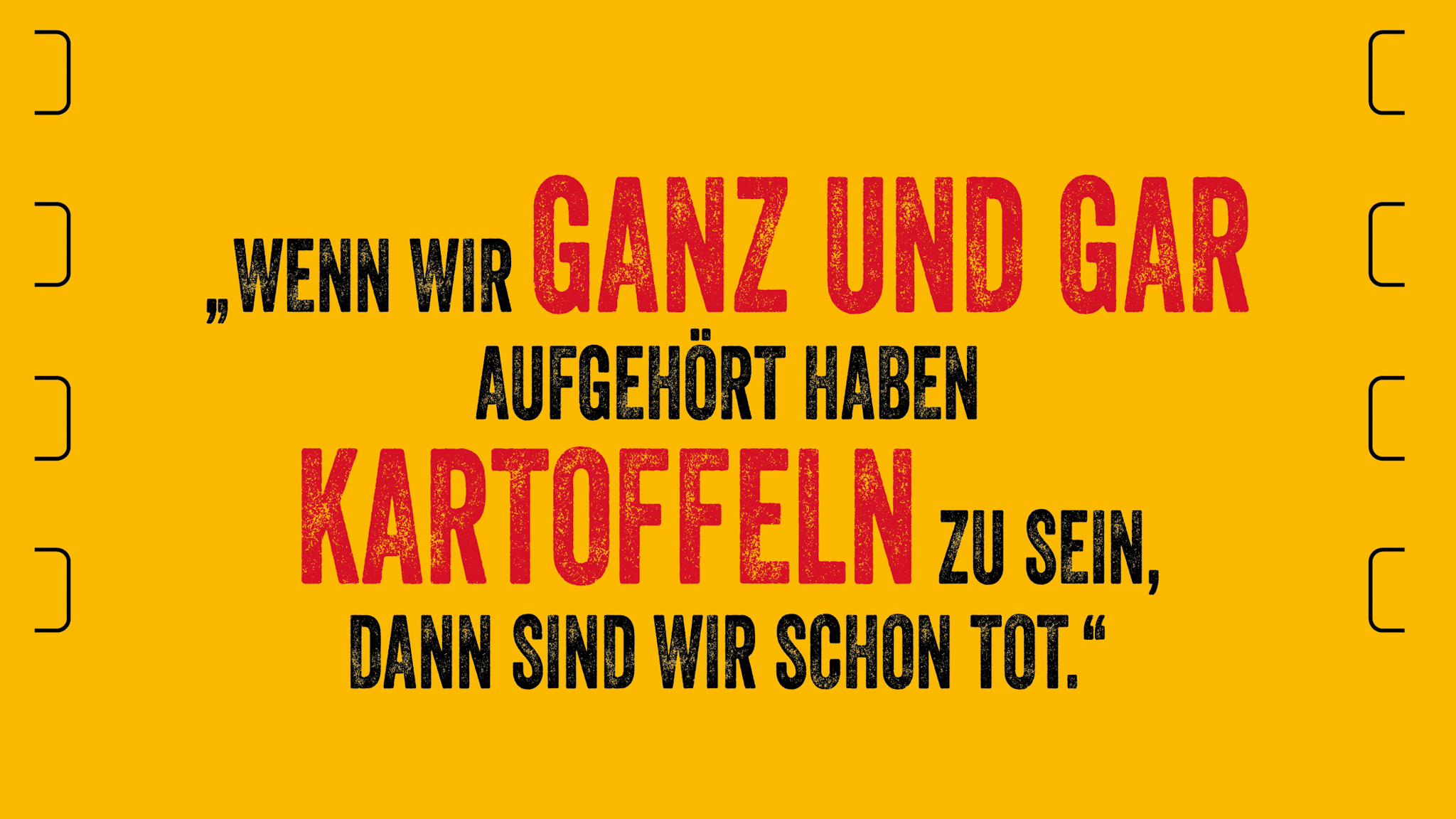 Das Zitat zum Film Die unendliche Kartoffel. Wenn wir ganz und gar aufgehört haben, Kartoffeln zu sein, dann sind wir schon tot.